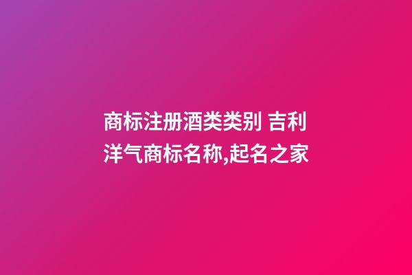 商标注册酒类类别 吉利洋气商标名称,起名之家-第1张-商标起名-玄机派